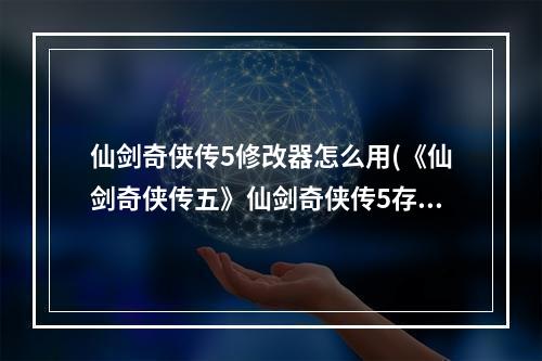 仙剑奇侠传5修改器怎么用(《仙剑奇侠传五》仙剑奇侠传5存档修改器攻略，仙剑奇侠)