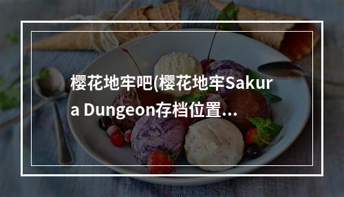 樱花地牢吧(樱花地牢Sakura Dungeon存档位置 PC版存档在哪)