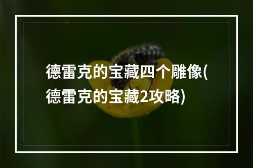 德雷克的宝藏四个雕像(德雷克的宝藏2攻略)