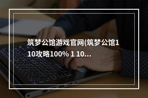 筑梦公馆游戏官网(筑梦公馆1 10攻略100% 1 10通过攻略教程)