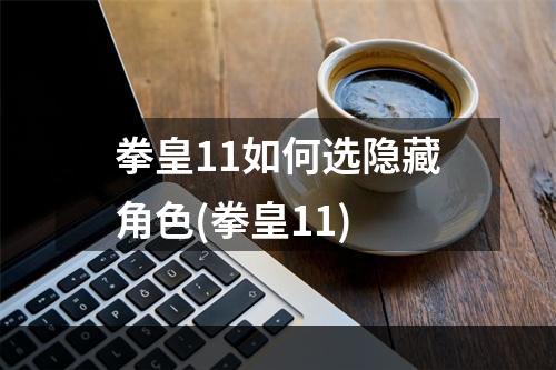 拳皇11如何选隐藏角色(拳皇11)