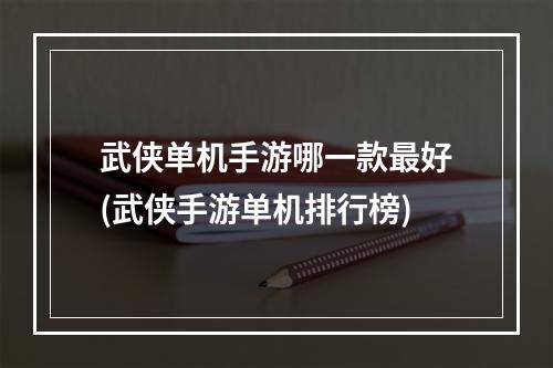 武侠单机手游哪一款最好(武侠手游单机排行榜)