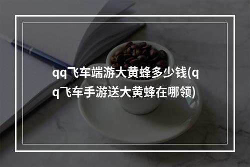 qq飞车端游大黄蜂多少钱(qq飞车手游送大黄蜂在哪领)