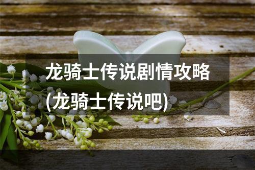 龙骑士传说剧情攻略(龙骑士传说吧)