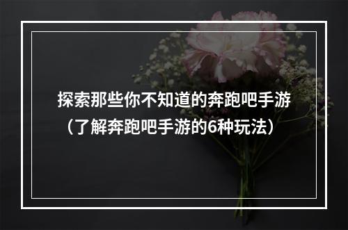 探索那些你不知道的奔跑吧手游（了解奔跑吧手游的6种玩法）