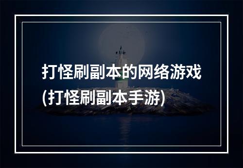 打怪刷副本的网络游戏(打怪刷副本手游)