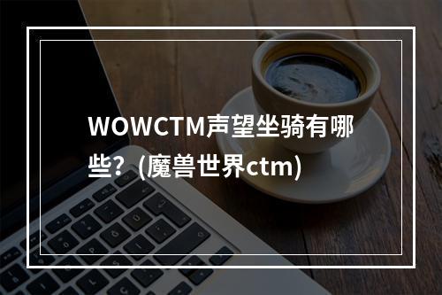 WOWCTM声望坐骑有哪些？(魔兽世界ctm)