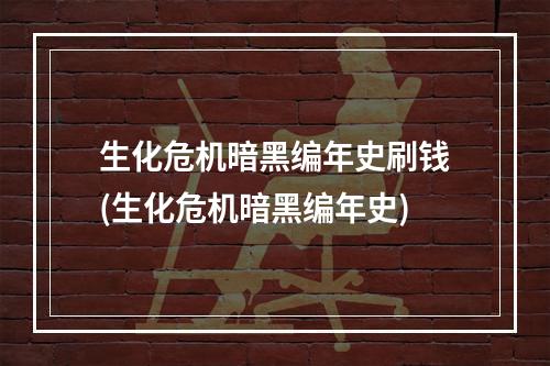 生化危机暗黑编年史刷钱(生化危机暗黑编年史)