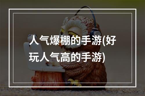 人气爆棚的手游(好玩人气高的手游)