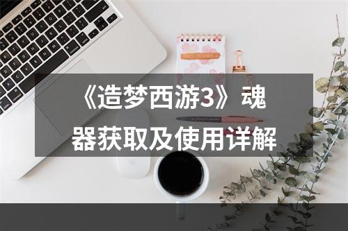 《造梦西游3》魂器获取及使用详解