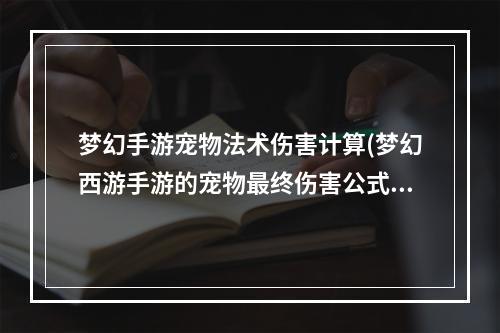 梦幻手游宠物法术伤害计算(梦幻西游手游的宠物最终伤害公式)