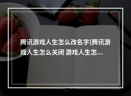 腾讯游戏人生怎么改名字(腾讯游戏人生怎么关闭 游戏人生怎么关闭)