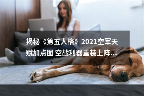 揭秘《第五人格》2021空军天赋加点图 空战利器重装上阵被动技能全解读