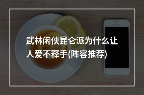 武林闲侠昆仑派为什么让人爱不释手(阵容推荐)