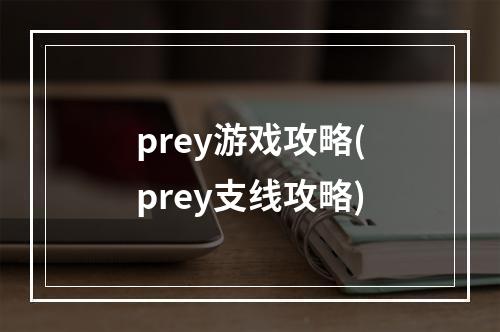 prey游戏攻略(prey支线攻略)