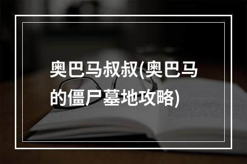 奥巴马叔叔(奥巴马的僵尸墓地攻略)