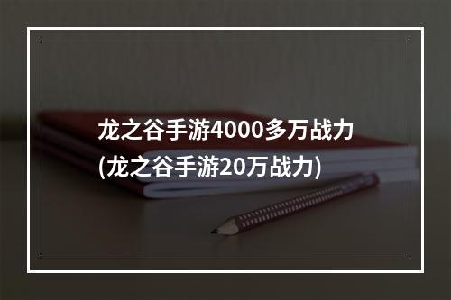 龙之谷手游4000多万战力(龙之谷手游20万战力)