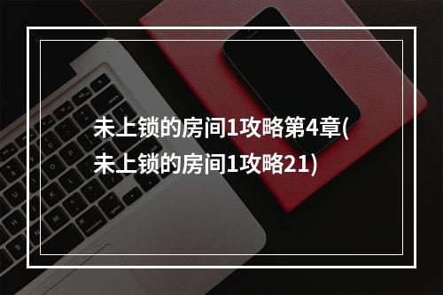 未上锁的房间1攻略第4章(未上锁的房间1攻略21)