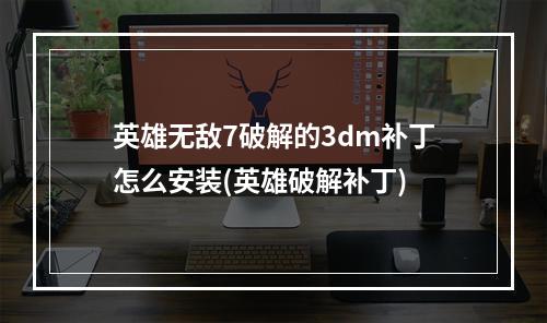 英雄无敌7破解的3dm补丁怎么安装(英雄破解补丁)