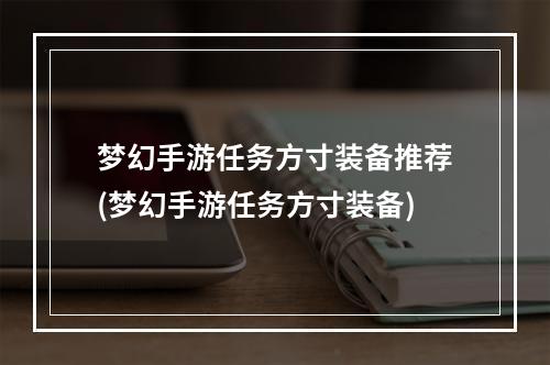 梦幻手游任务方寸装备推荐(梦幻手游任务方寸装备)