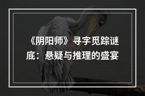 《阴阳师》寻字觅踪谜底：悬疑与推理的盛宴