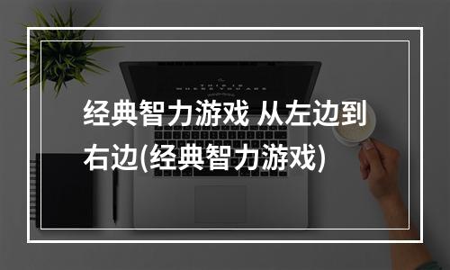 经典智力游戏 从左边到右边(经典智力游戏)