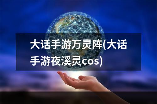 大话手游万灵阵(大话手游夜溪灵cos)