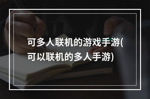 可多人联机的游戏手游(可以联机的多人手游)