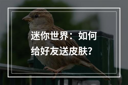 迷你世界：如何给好友送皮肤？