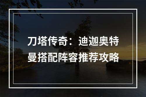 刀塔传奇：迪迦奥特曼搭配阵容推荐攻略