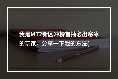 我是MT2新区冲榜首抽必出寒冰的玩家，分享一下我的方法(惊喜不断寒冰成功率高达80%！)