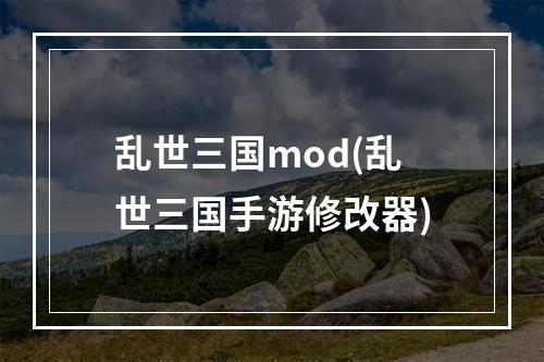 乱世三国mod(乱世三国手游修改器)