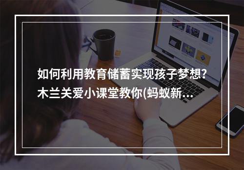 如何利用教育储蓄实现孩子梦想？木兰关爱小课堂教你(蚂蚁新村教你热爱生活，用教育储蓄打造美好未来)