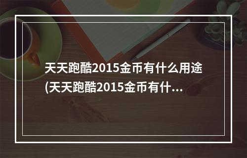 天天跑酷2015金币有什么用途(天天跑酷2015金币有什么用)