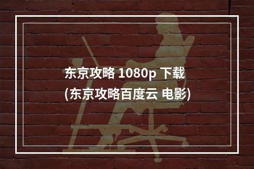 东京攻略 1080p 下载(东京攻略百度云 电影)