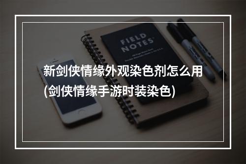 新剑侠情缘外观染色剂怎么用(剑侠情缘手游时装染色)