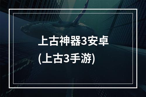 上古神器3安卓(上古3手游)