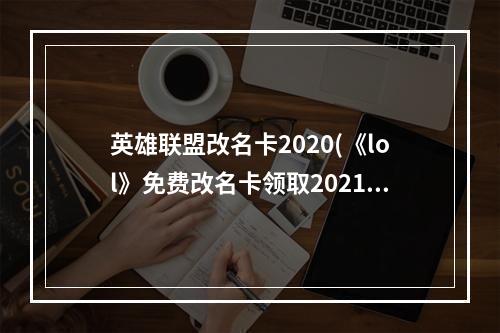 英雄联盟改名卡2020(《lol》免费改名卡领取2021 英雄联盟免费改名方法详解  )