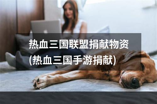 热血三国联盟捐献物资(热血三国手游捐献)