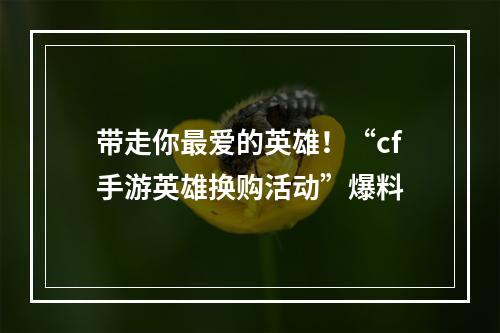 带走你最爱的英雄！“cf手游英雄换购活动”爆料