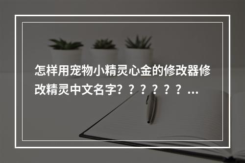 怎样用宠物小精灵心金的修改器修改精灵中文名字？？？？？？(心金魂银修改器)