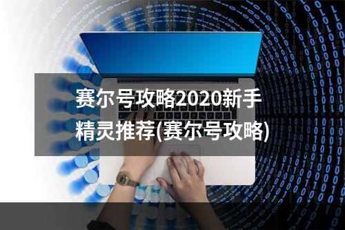 赛尔号攻略2020新手精灵推荐(赛尔号攻略)