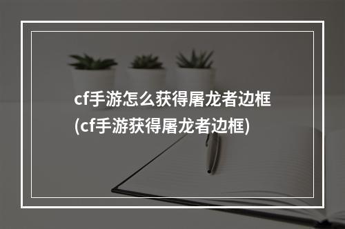 cf手游怎么获得屠龙者边框(cf手游获得屠龙者边框)