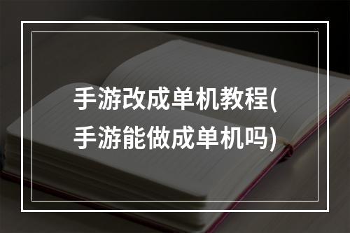 手游改成单机教程(手游能做成单机吗)