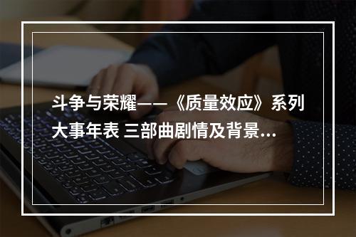 斗争与荣耀——《质量效应》系列大事年表 三部曲剧情及背景故事时间线