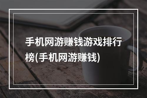 手机网游赚钱游戏排行榜(手机网游赚钱)