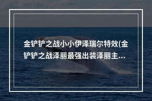 金铲铲之战小小伊泽瑞尔特效(金铲铲之战泽丽最强出装泽丽主c装备有哪些)