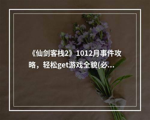 《仙剑客栈2》1012月事件攻略，轻松get游戏全貌(必读)(掌握事件触发攻略，《仙剑客栈2》让你畅快深入玩耍(详解))