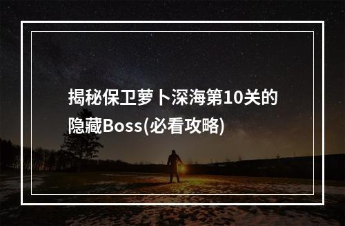 揭秘保卫萝卜深海第10关的隐藏Boss(必看攻略)