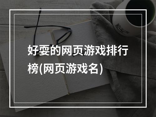 好耍的网页游戏排行榜(网页游戏名)